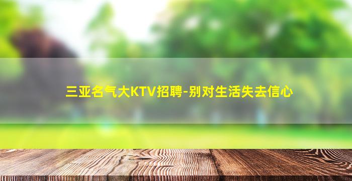 三亚名气大KTV招聘-别对生活失去信心