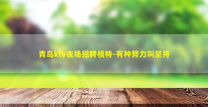 青岛ktv夜场招聘模特-有种努力叫坚持